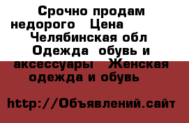 Срочно продам недорого › Цена ­ 1 000 - Челябинская обл. Одежда, обувь и аксессуары » Женская одежда и обувь   